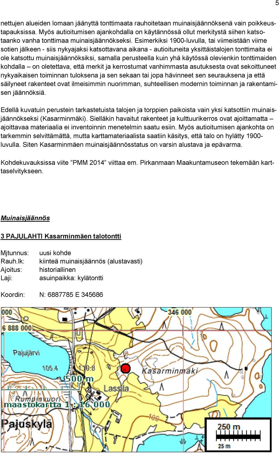 Esimerkiksi 1900-luvulla, tai viimeistään viime sotien jälkeen - siis nykyajaksi katsottavana aikana - autioituneita yksittäistalojen tonttimaita ei ole katsottu muinaisjäännöksiksi, samalla