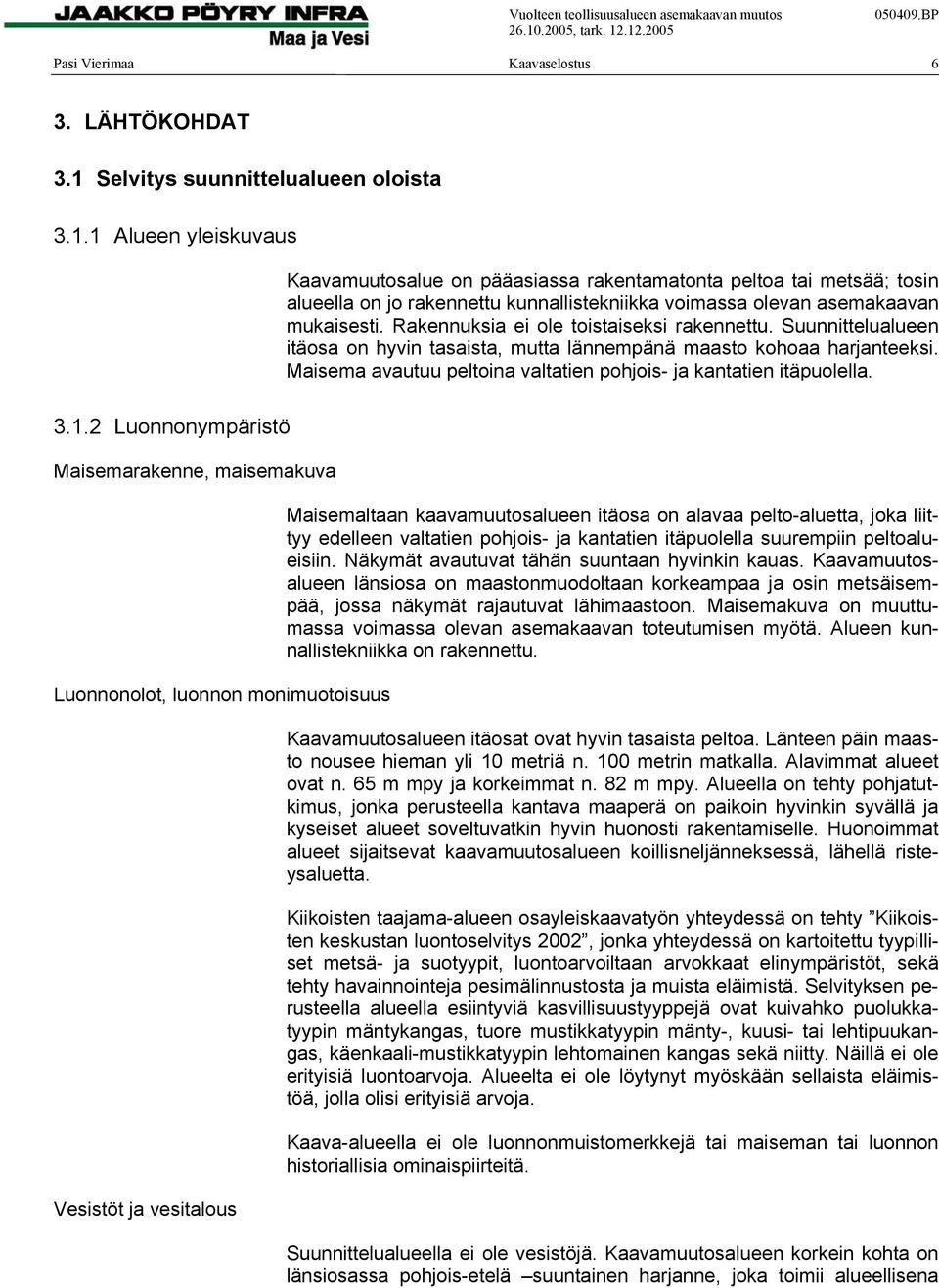 1 Alueen yleiskuvaus Kaavamuutosalue on pääasiassa rakentamatonta peltoa tai metsää; tosin alueella on jo rakennettu kunnallistekniikka voimassa olevan asemakaavan mukaisesti.