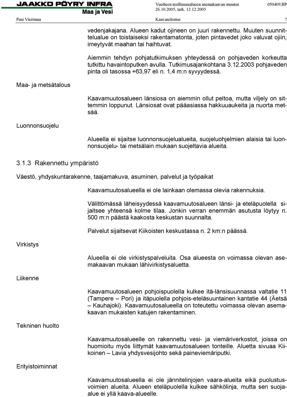 Aiemmin tehdyn pohjatutkimuksen yhteydessä on pohjaveden korkeutta tutkittu havaintoputken avulla. Tutkimusajankohtana 3.12.2003 pohjaveden pinta oli tasossa +63,97 eli n. 1,4 m:n syvyydessä.