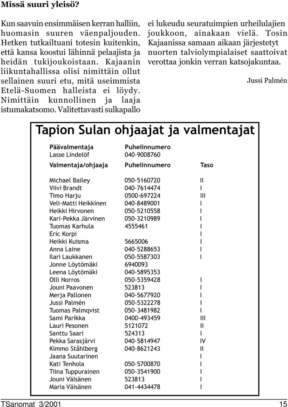 Valitettavasti sulkapallo ei lukeudu seuratuimpien urheilulajien joukkoon, ainakaan vielä.