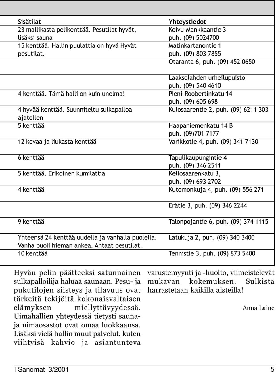 (9) 6 33 ajatellen 5 kenttää Haapaniemenkatu 4 B puh. (9)7 777 kovaa ja liukasta kenttää Varikkotie 4, puh. (9) 34 73 6 kenttää Tapulikaupungintie 4 puh. (9) 346 5 5 kenttää.