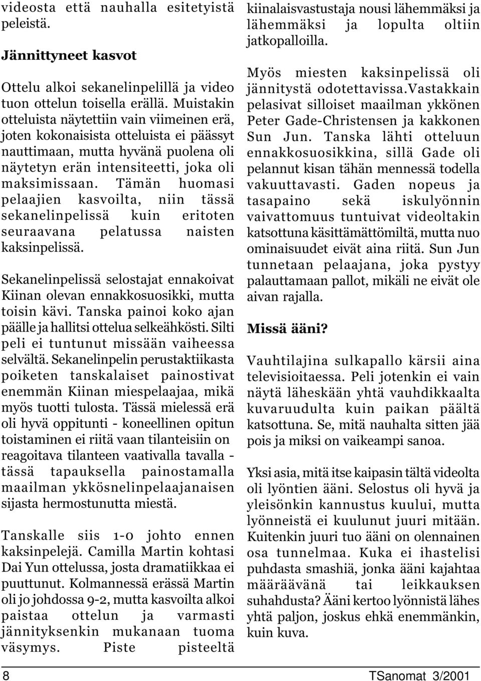 Tämän huomasi pelaajien kasvoilta, niin tässä sekanelinpelissä kuin eritoten seuraavana pelatussa naisten kaksinpelissä.