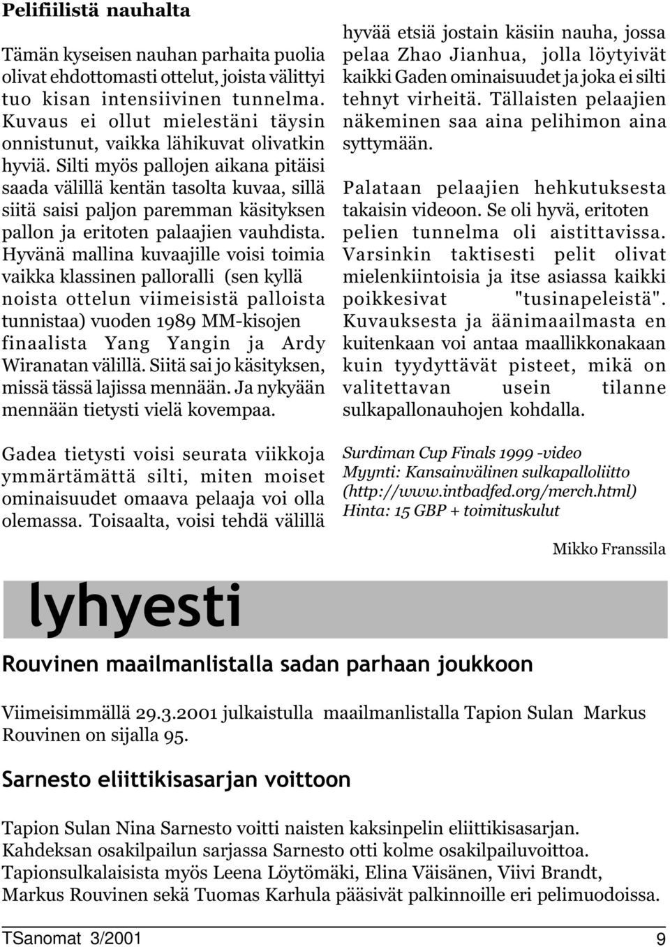 Silti myös pallojen aikana pitäisi saada välillä kentän tasolta kuvaa, sillä siitä saisi paljon paremman käsityksen pallon ja eritoten palaajien vauhdista.