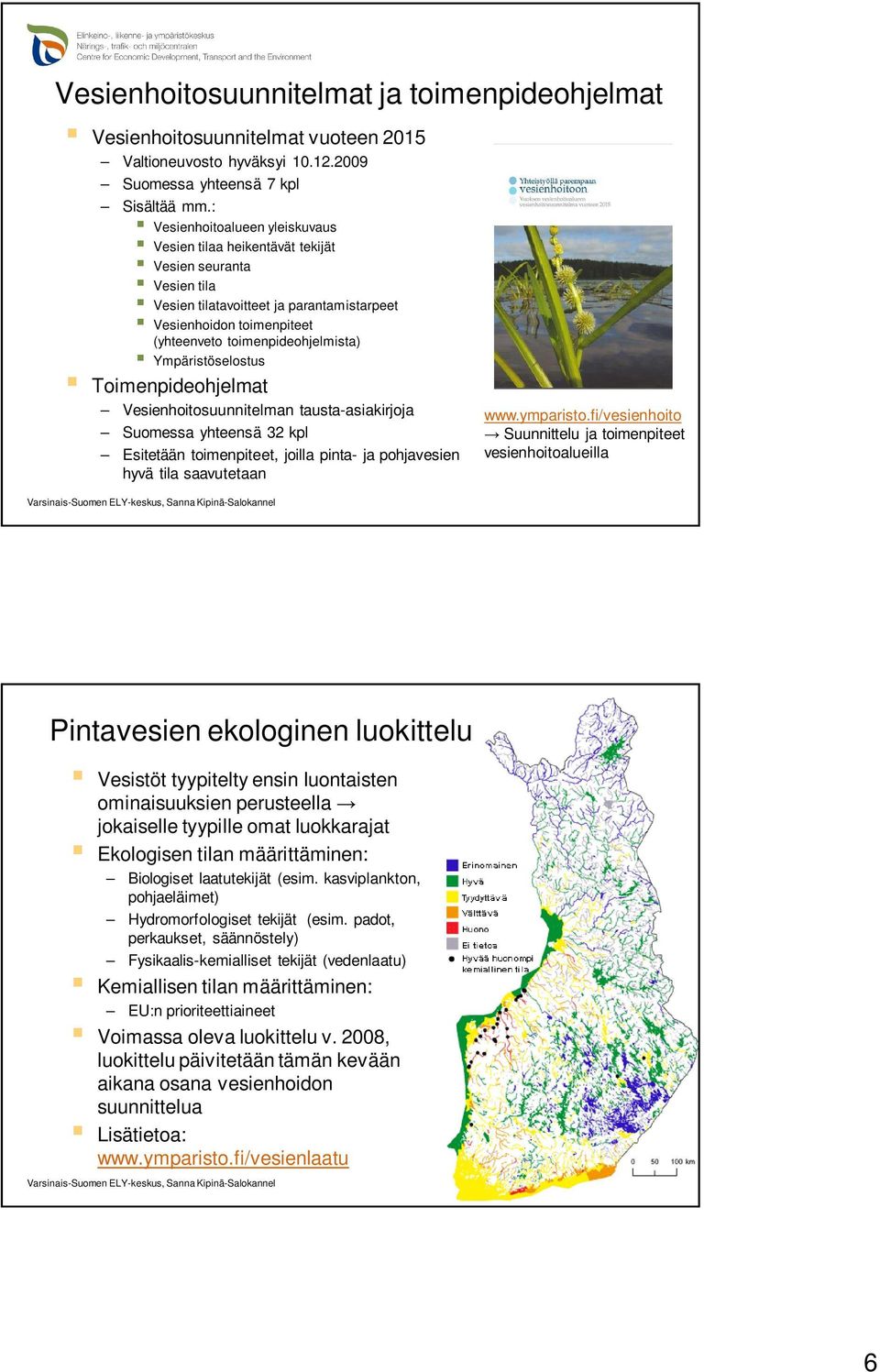 Ympäristöselostus Toimenpideohjelmat Vesienhoitosuunnitelman tausta-asiakirjoja Suomessa yhteensä 32 kpl Esitetään toimenpiteet, joilla pinta- ja pohjavesien hyvä tila saavutetaan www.ymparisto.