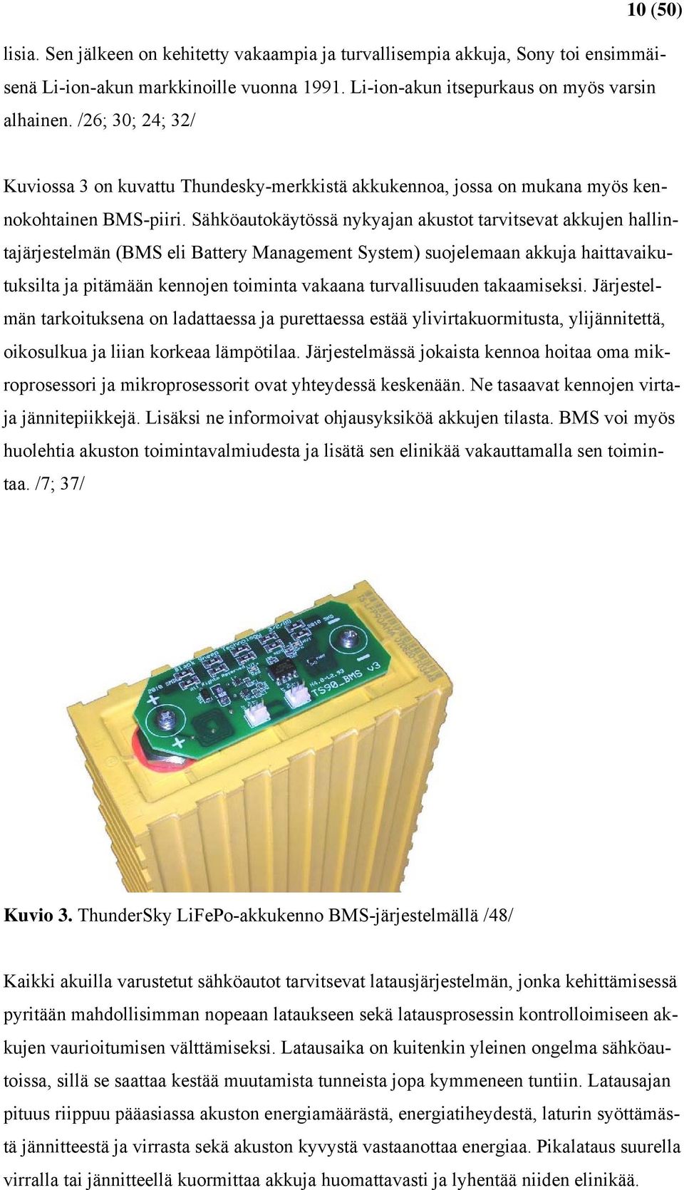 Sähköautokäytössä nykyajan akustot tarvitsevat akkujen hallintajärjestelmän (BMS eli Battery Management System) suojelemaan akkuja haittavaikutuksilta ja pitämään kennojen toiminta vakaana