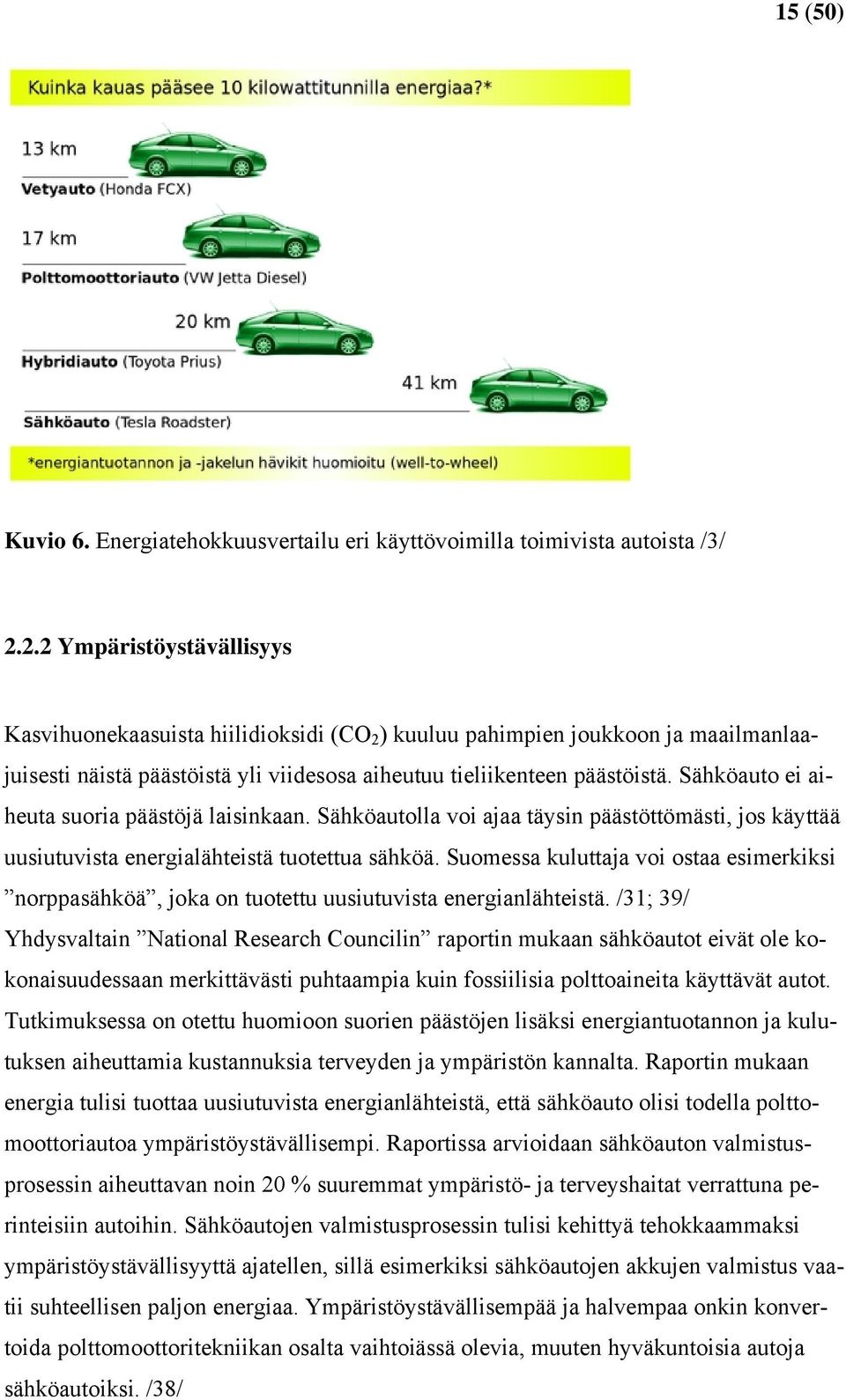 Sähköauto ei aiheuta suoria päästöjä laisinkaan. Sähköautolla voi ajaa täysin päästöttömästi, jos käyttää uusiutuvista energialähteistä tuotettua sähköä.