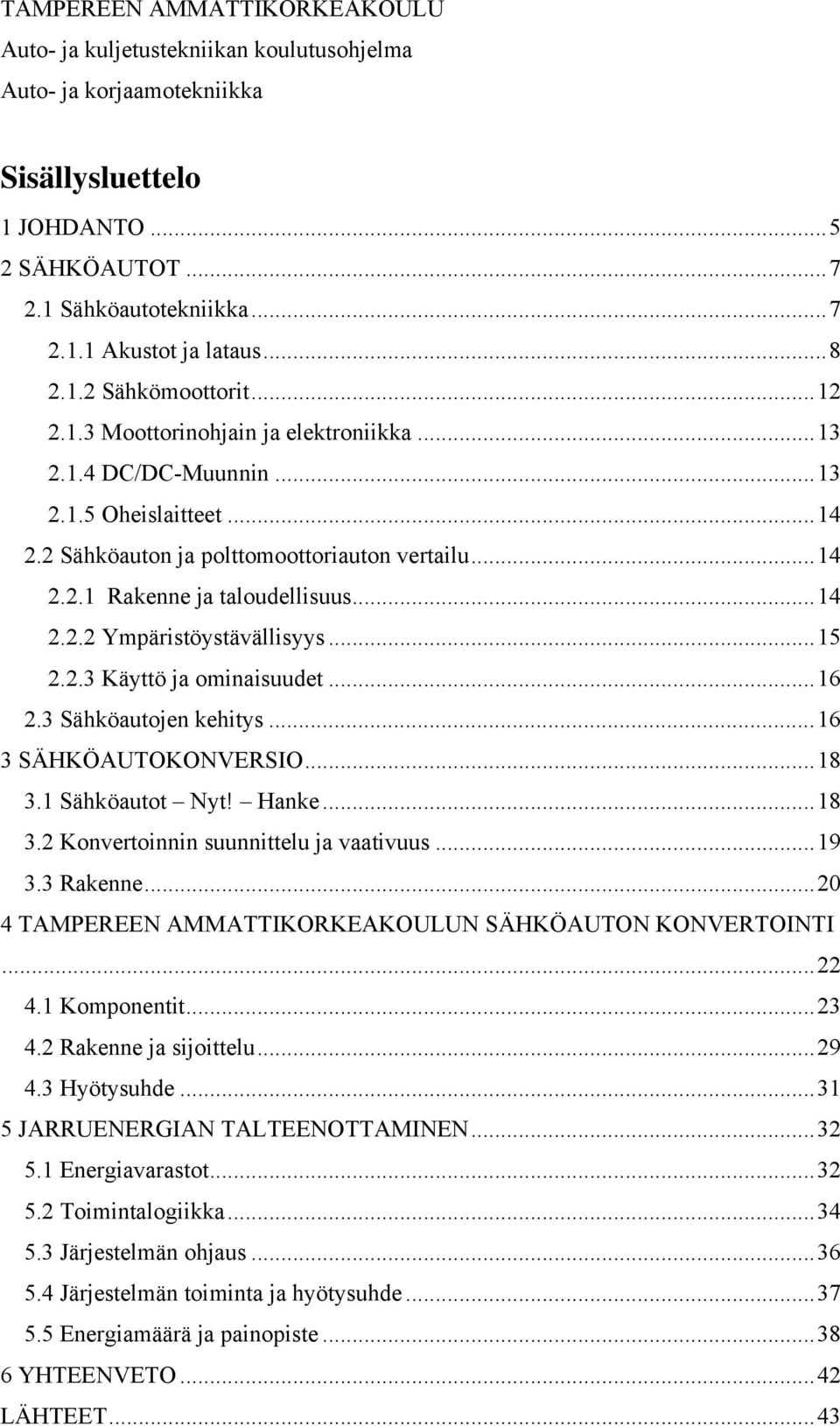 .. 14 2.2.2 Ympäristöystävällisyys... 15 2.2.3 Käyttö ja ominaisuudet... 16 2.3 Sähköautojen kehitys... 16 3 SÄHKÖAUTOKONVERSIO... 18 3.1 Sähköautot Nyt! Hanke... 18 3.2 Konvertoinnin suunnittelu ja vaativuus.