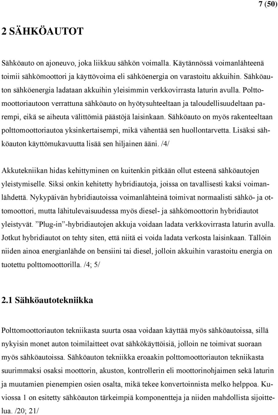 Polttomoottoriautoon verrattuna sähköauto on hyötysuhteeltaan ja taloudellisuudeltaan parempi, eikä se aiheuta välittömiä päästöjä laisinkaan.