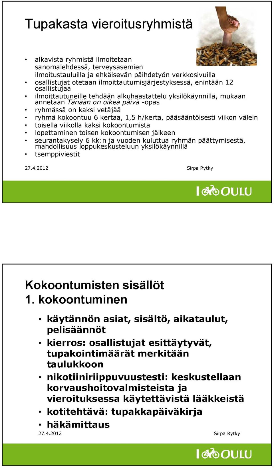 pääsääntöisesti viikon välein toisella viikolla kaksi kokoontumista lopettaminen toisen kokoontumisen jälkeen seurantakysely 6 kk:n ja vuoden kuluttua ryhmän päättymisestä, mahdollisuus