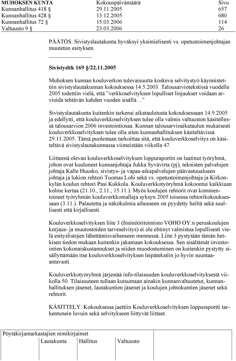 Talousarviotekstissä vuodelle 2005 todettiin vielä, että verkkoselvityksen lopulliset linjaukset voidaan arvioida tehtävän kahden vuoden sisällä Sivistyslautakunta kuitenkin tarkensi aikataulutusta