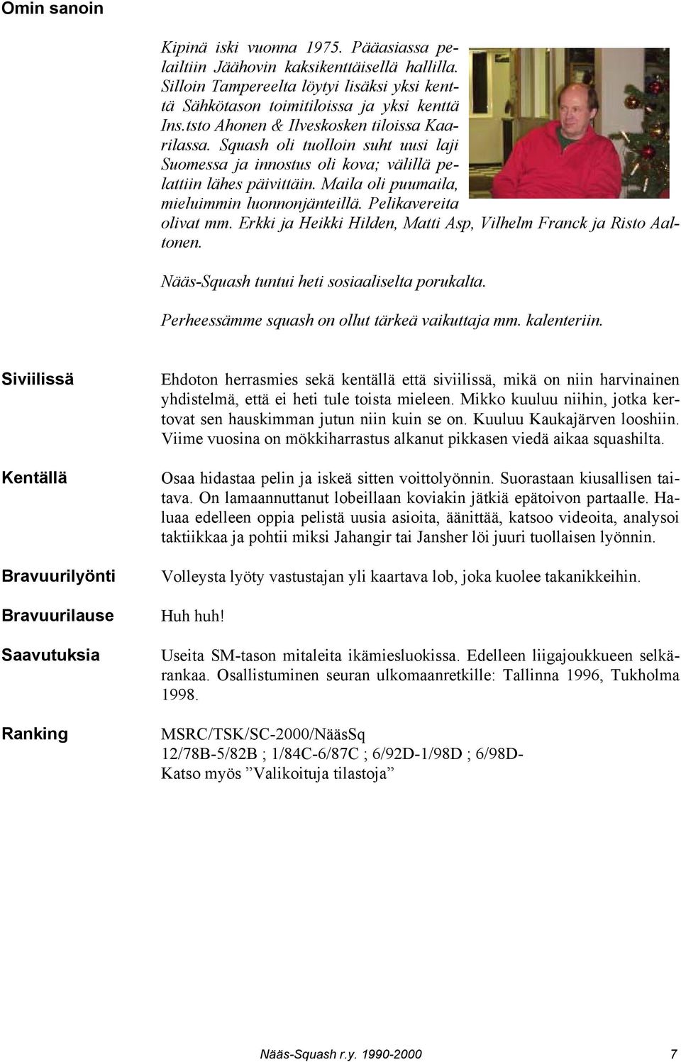 Pelikavereita olivat mm. Erkki ja Heikki Hilden, Matti Asp, Vilhelm Franck ja Risto Aaltonen. Nääs-Squash tuntui heti sosiaaliselta porukalta. Perheessämme squash on ollut tärkeä vaikuttaja mm.