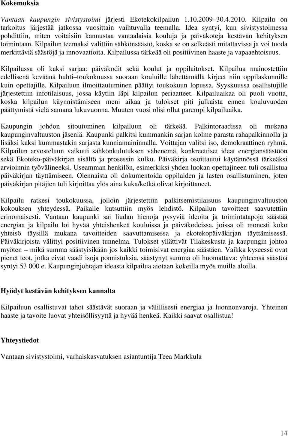 Kilpailun teemaksi valittiin sähkönsäästö, koska se on selkeästi mitattavissa ja voi tuoda merkittäviä säästöjä ja innovaatioita. Kilpailussa tärkeää oli positiivinen haaste ja vapaaehtoisuus.