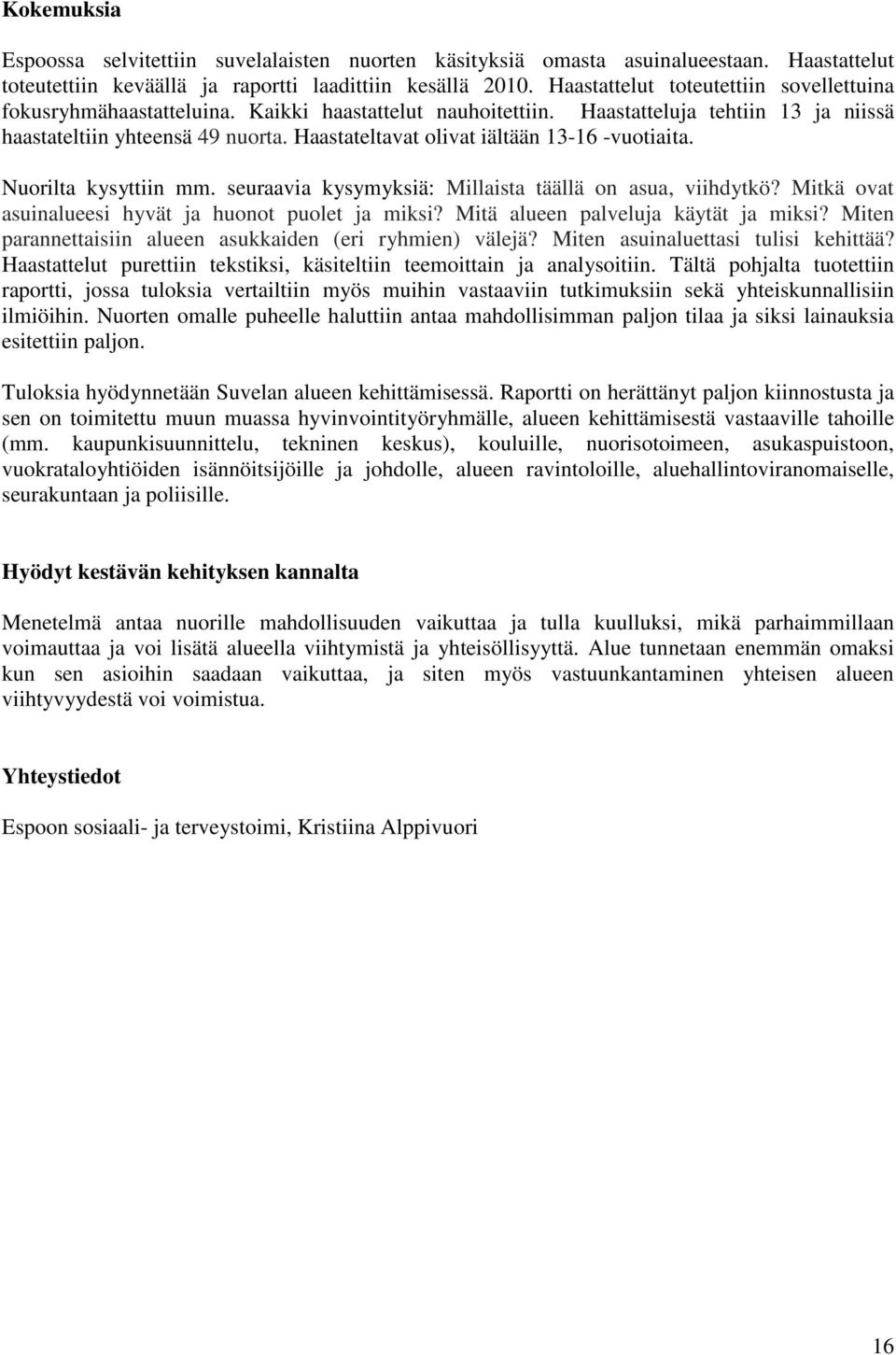 Haastateltavat olivat iältään 13-16 -vuotiaita. Nuorilta kysyttiin mm. seuraavia kysymyksiä: Millaista täällä on asua, viihdytkö? Mitkä ovat asuinalueesi hyvät ja huonot puolet ja miksi?