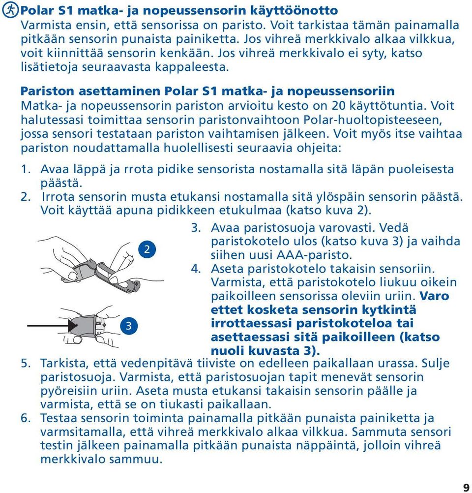 Pariston asettaminen Polar S1 matka- ja nopeussensoriin Matka- ja nopeussensorin pariston arvioitu kesto on 20 käyttötuntia.