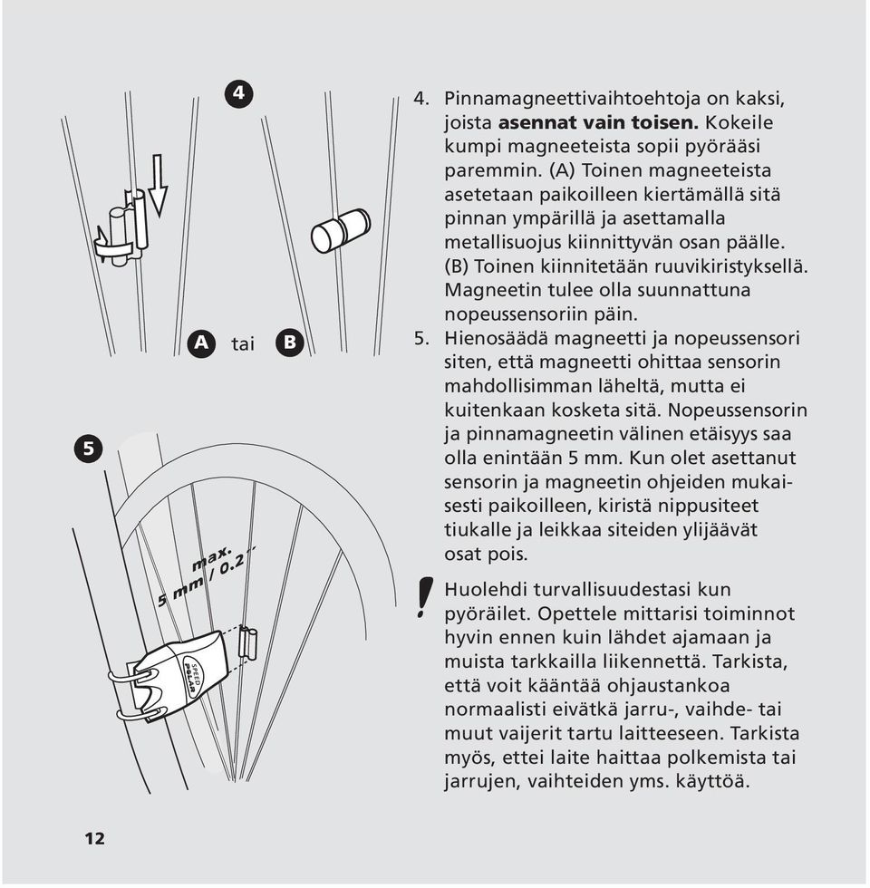 Magneetin tulee olla suunnattuna nopeussensoriin päin. 5. Hienosäädä magneetti ja nopeussensori siten, että magneetti ohittaa sensorin mahdollisimman läheltä, mutta ei kuitenkaan kosketa sitä.