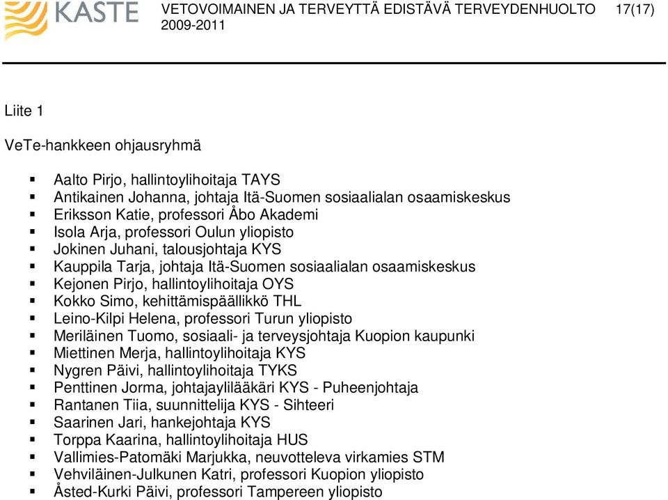 Leino-Kilpi Helena, professori Turun yliopisto Meriläinen Tuomo, sosiaali- ja terveysjohtaja Kuopion kaupunki Miettinen Merja, hallintoylihoitaja KYS Nygren Päivi, hallintoylihoitaja TYKS Penttinen