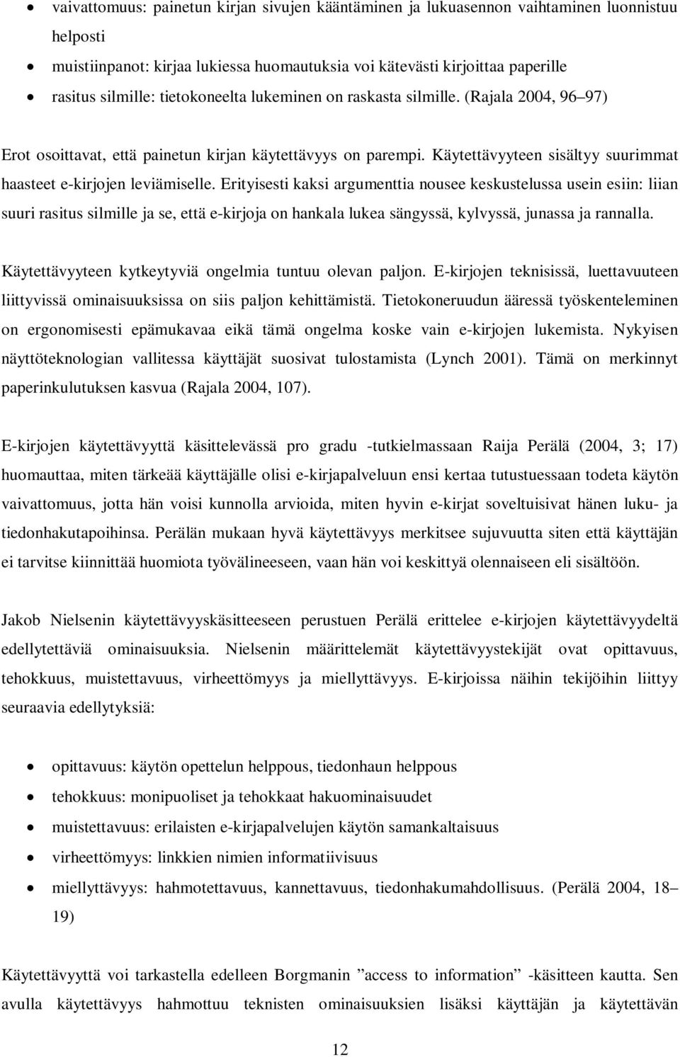 Erityisesti kaksi argumenttia nousee keskustelussa usein esiin: liian suuri rasitus silmille ja se, että e-kirjoja on hankala lukea sängyssä, kylvyssä, junassa ja rannalla.