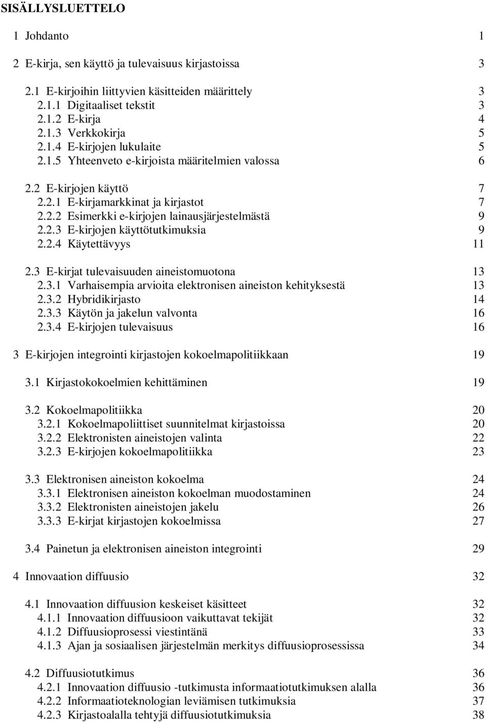 2.4 Käytettävyys 11 2.3 E-kirjat tulevaisuuden aineistomuotona 13 2.3.1 Varhaisempia arvioita elektronisen aineiston kehityksestä 13 2.3.2 Hybridikirjasto 14 2.3.3 Käytön ja jakelun valvonta 16 2.3.4 E-kirjojen tulevaisuus 16 3 E-kirjojen integrointi kirjastojen kokoelmapolitiikkaan 19 3.