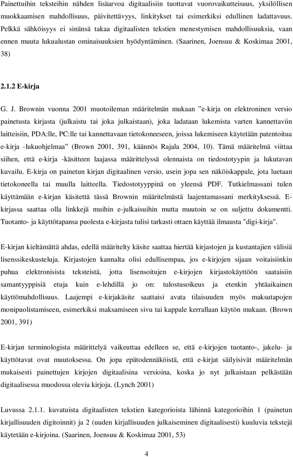 J. Brownin vuonna 2001 muotoileman määritelmän mukaan e-kirja on elektroninen versio painetusta kirjasta (julkaistu tai joka julkaistaan), joka ladataan lukemista varten kannettaviin laitteisiin,