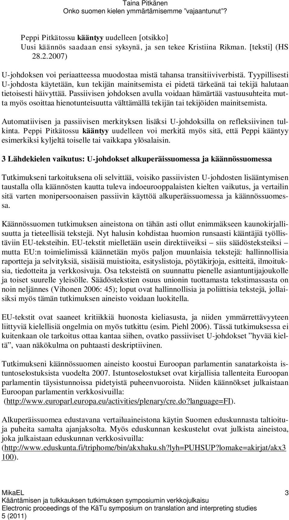 Tyypillisesti U-johdosta käytetään, kun tekijän mainitsemista ei pidetä tärkeänä tai tekijä halutaan tietoisesti häivyttää.