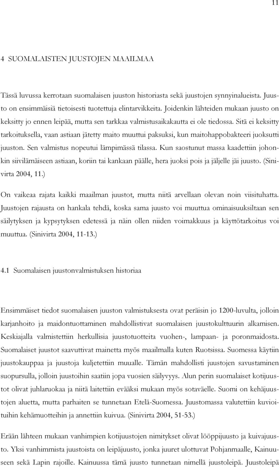 Sitä ei keksitty tarkoituksella, vaan astiaan jätetty maito muuttui paksuksi, kun maitohappobakteeri juoksutti juuston. Sen valmistus nopeutui lämpimässä tilassa.