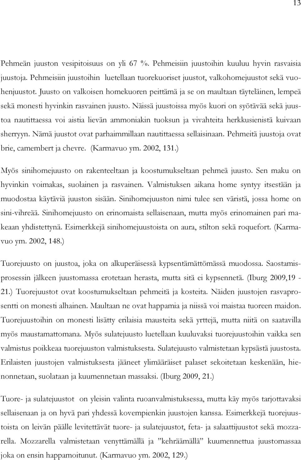 Näissä juustoissa myös kuori on syötävää sekä juustoa nautittaessa voi aistia lievän ammoniakin tuoksun ja vivahteita herkkusienistä kuivaan sherryyn.