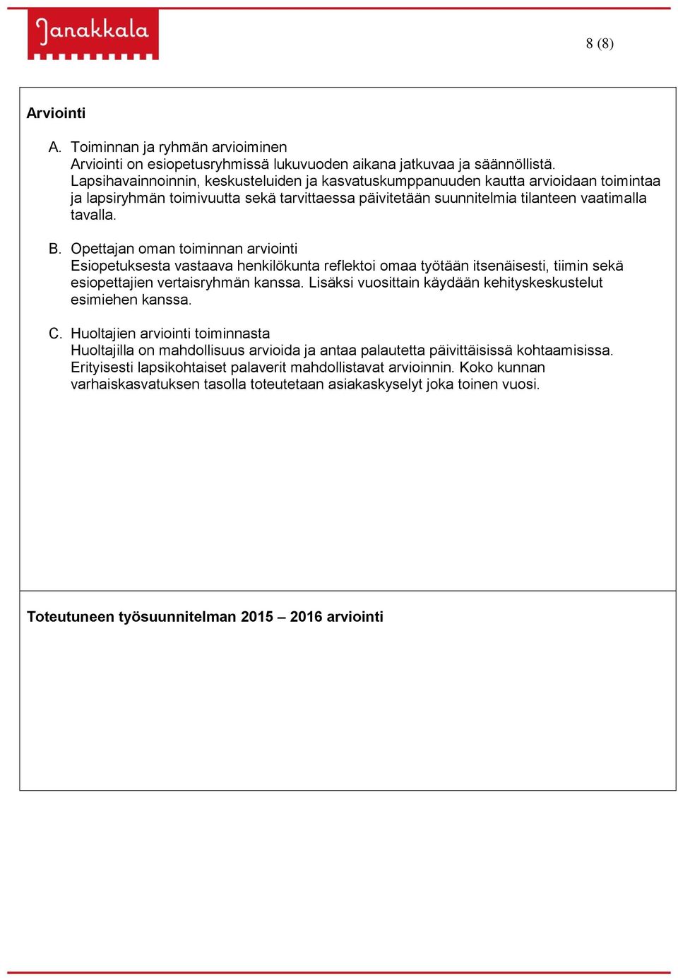 Opettajan oman toiminnan arviointi Esiopetuksesta vastaava henkilökunta reflektoi omaa työtään itsenäisesti, tiimin sekä esiopettajien vertaisryhmän kanssa.