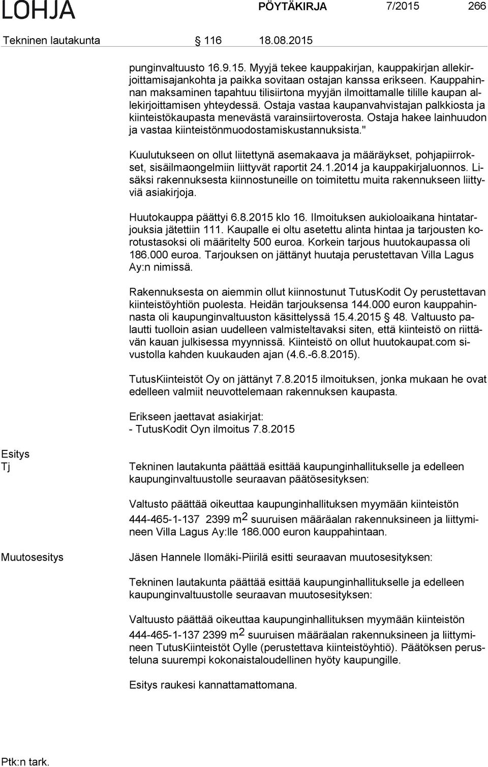 Ostaja vastaa kaupanvahvistajan palkkiosta ja kiin teis tö kau pas ta menevästä varainsiirtoverosta. Ostaja hakee lain huu don ja vastaa kiinteistönmuodostamiskustannuksista.