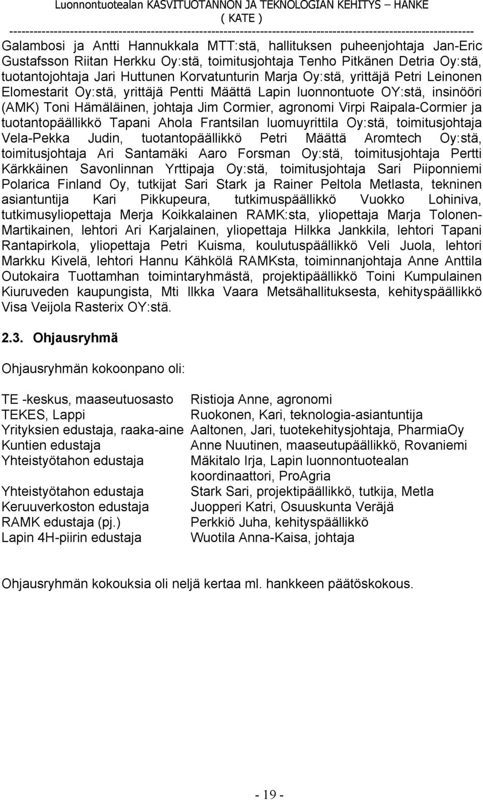 tuotantopäällikkö Tapani Ahola Frantsilan luomuyrittila Oy:stä, toimitusjohtaja Vela-Pekka Judin, tuotantopäällikkö Petri Määttä Aromtech Oy:stä, toimitusjohtaja Ari Santamäki Aaro Forsman Oy:stä,