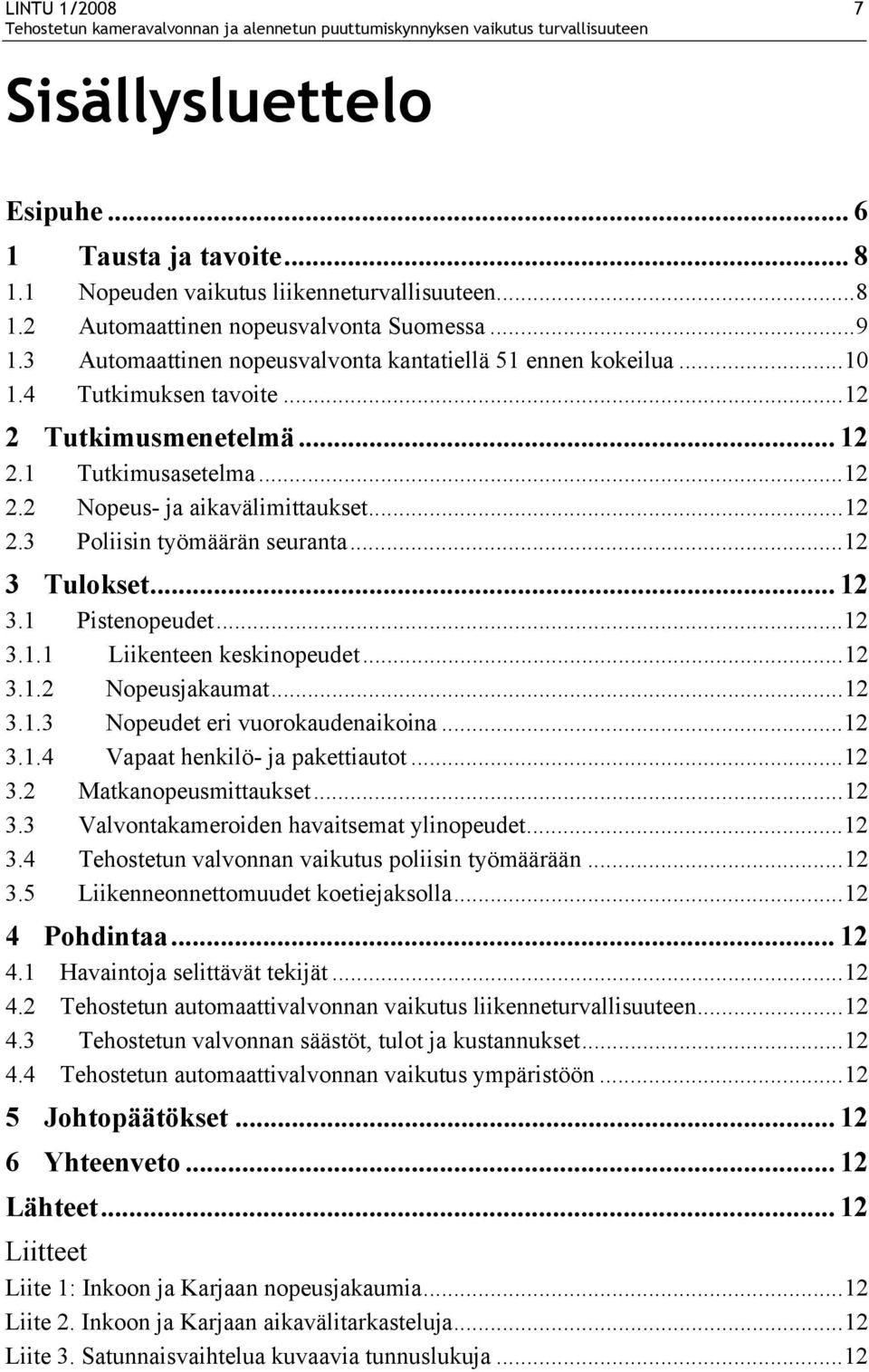 ..12 3 Tulokset... 12 3.1 Pistenopeudet...12 3.1.1 Liikenteen keskinopeudet...12 3.1.2 Nopeusjakaumat...12 3.1.3 Nopeudet eri vuorokaudenaikoina...12 3.1.4 Vapaat henkilö- ja pakettiautot...12 3.2 Matkanopeusmittaukset.