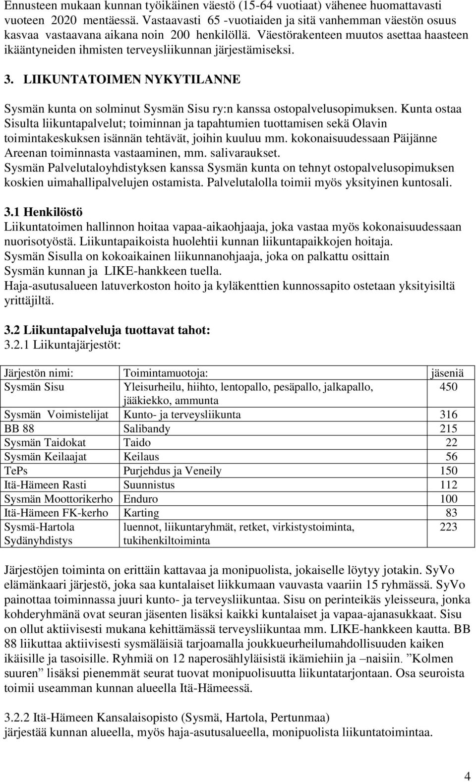 Väestörakenteen muutos asettaa haasteen ikääntyneiden ihmisten terveysliikunnan järjestämiseksi. 3. LIIKUNTATOIMEN NYKYTILANNE Sysmän kunta on solminut Sysmän Sisu ry:n kanssa ostopalvelusopimuksen.