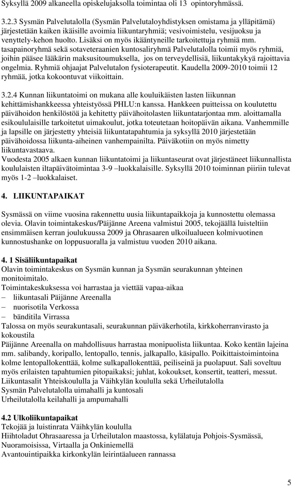 tasapainoryhmä sekä sotaveteraanien kuntosaliryhmä Palvelutalolla toimii myös ryhmiä, joihin pääsee lääkärin maksusitoumuksella, jos on terveydellisiä, liikuntakykyä rajoittavia ongelmia.