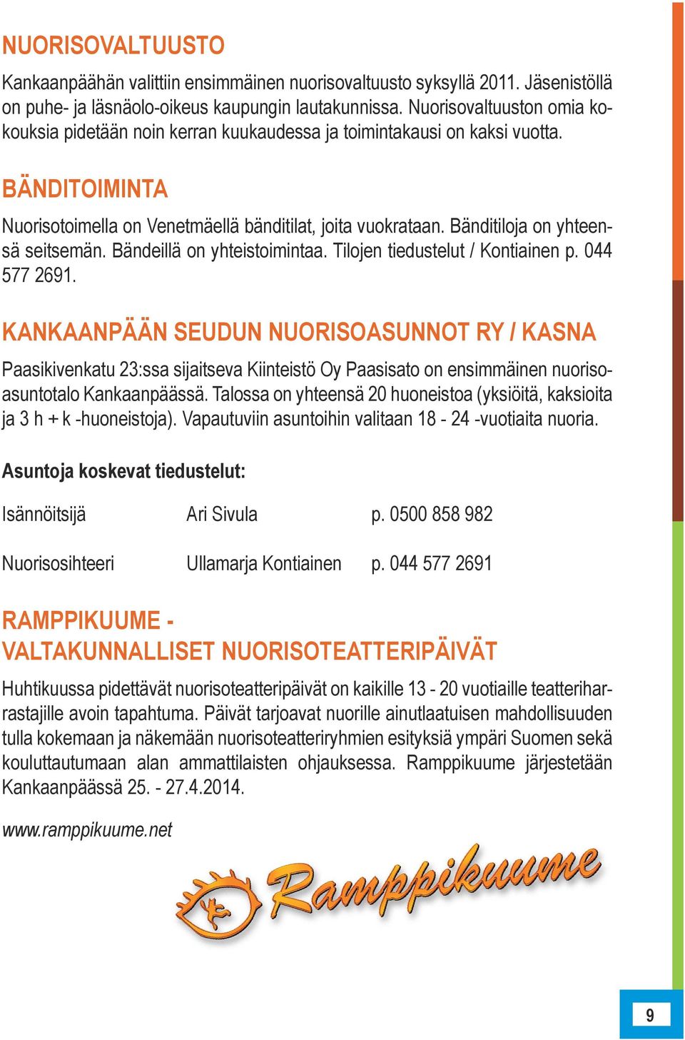Bänditiloja on yhteensä seitsemän. Bändeillä on yhteistoimintaa. Tilojen tiedustelut / Kontiainen p. 044 577 2691.
