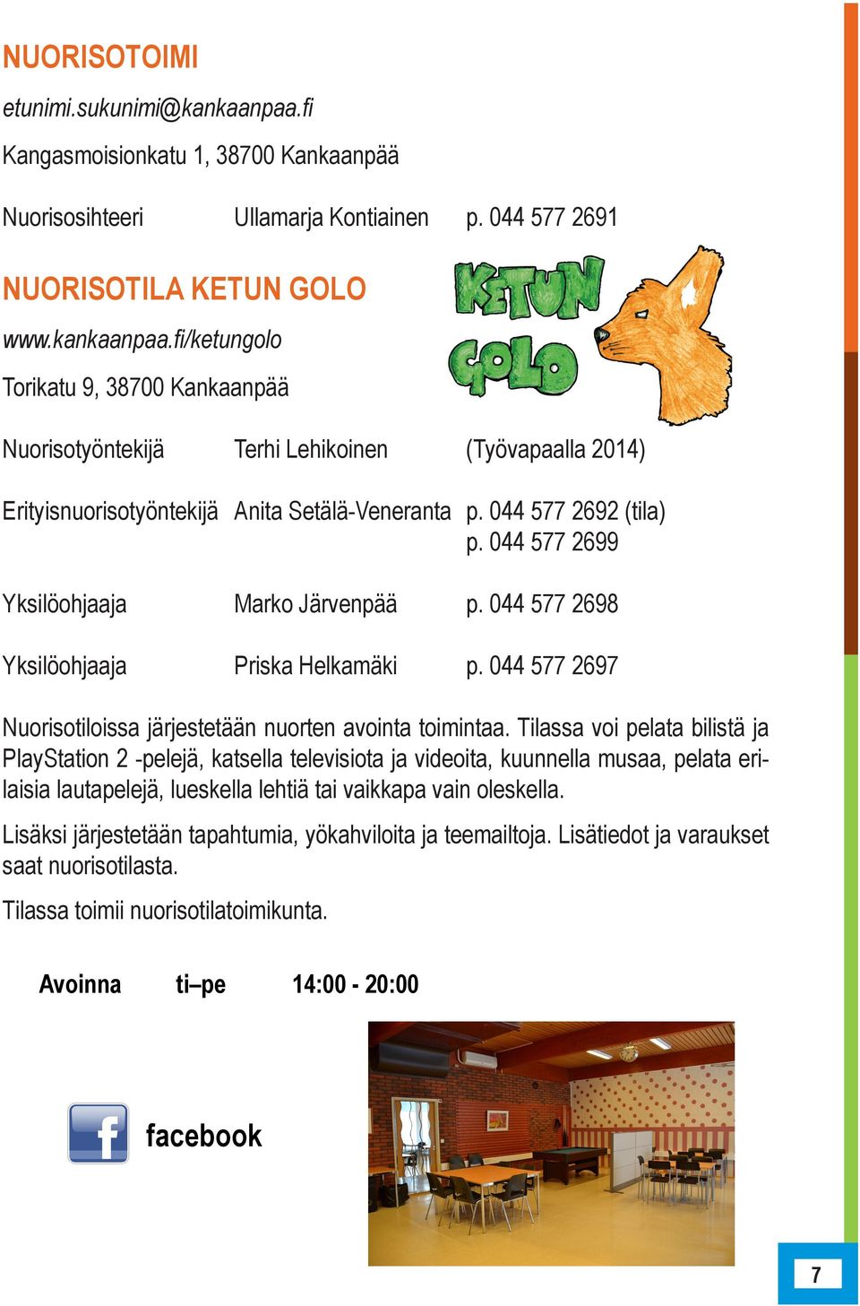 Tilassa voi pelata bilistä ja PlayStation 2 -pelejä, katsella televisiota ja videoita, kuunnella musaa, pelata erilaisia lautapelejä, lueskella lehtiä tai vaikkapa vain oleskella.