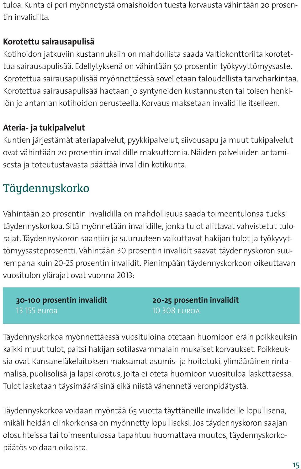 Korotettua sairausapulisää myönnettäessä sovelletaan taloudellista tarveharkintaa. Korotettua sairausapulisää haetaan jo syntyneiden kustannusten tai toisen henkilön jo antaman kotihoidon perusteella.