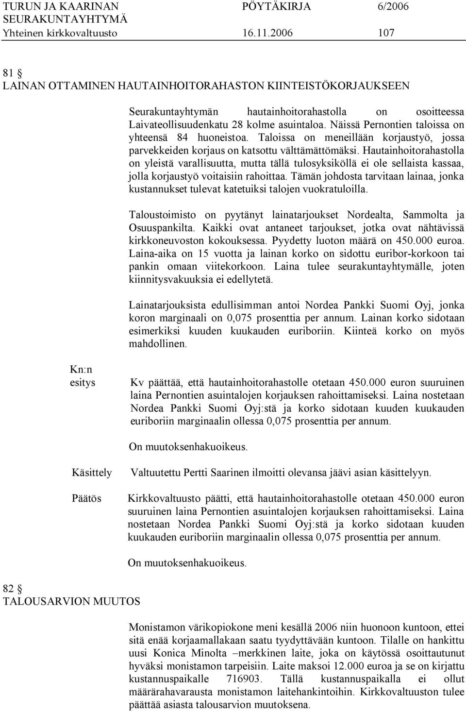 Näissä Pernontien taloissa on yhteensä 84 huoneistoa. Taloissa on meneillään korjaustyö, jossa parvekkeiden korjaus on katsottu välttämättömäksi.