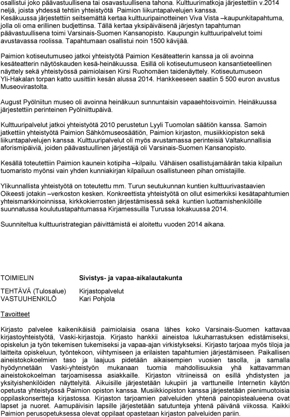 Tällä kertaa yksipäiväisenä järjestyn tapahtuman päävastuullisena toimi Varsinais-Suomen Kansanopisto. Kaupungin kulttuuripalvelut toimi avustavassa roolissa. Tapahtumaan osallistui noin 1500 kävijää.