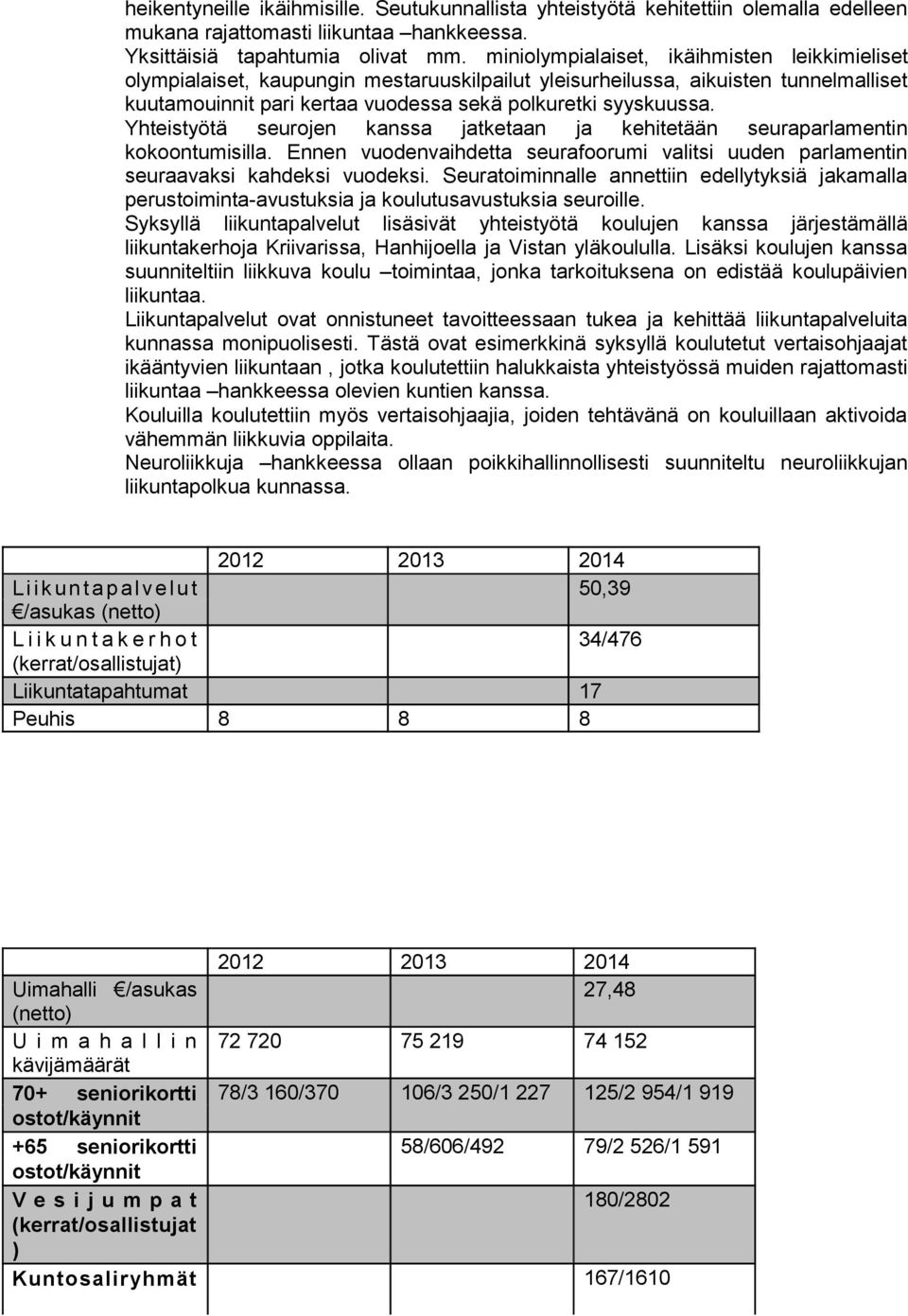 Yhteistyötä seurojen kanssa jatketaan ja kehitetään seuraparlamentin kokoontumisilla. Ennen vuodenvaihdetta seurafoorumi valitsi uuden parlamentin seuraavaksi kahdeksi vuodeksi.