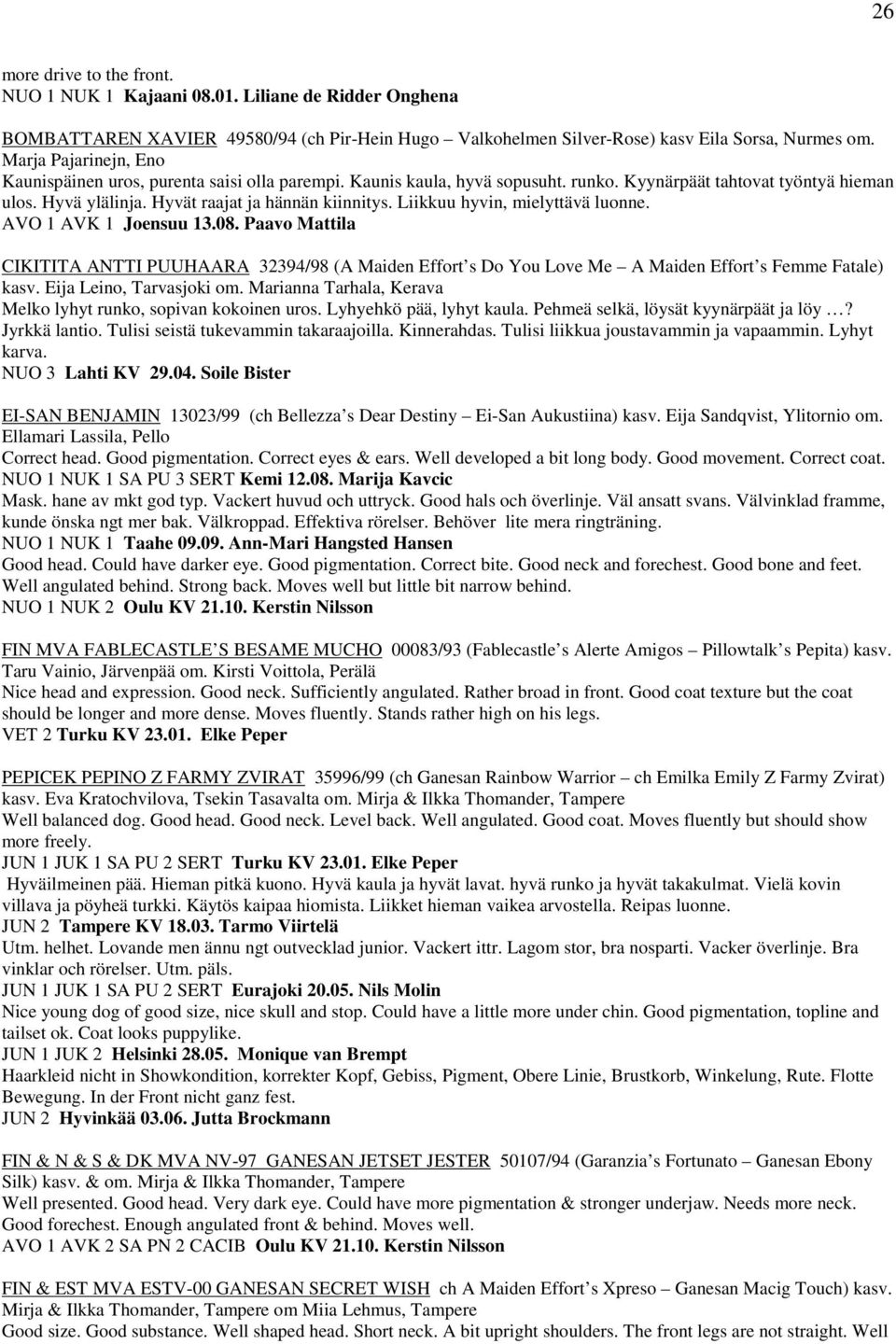 Liikkuu hyvin, mielyttävä luonne. AVO 1 AVK 1 Joensuu 13.08. Paavo Mattila CIKITITA ANTTI PUUHAARA 32394/98 (A Maiden Effort s Do You Love Me A Maiden Effort s Femme Fatale) kasv.