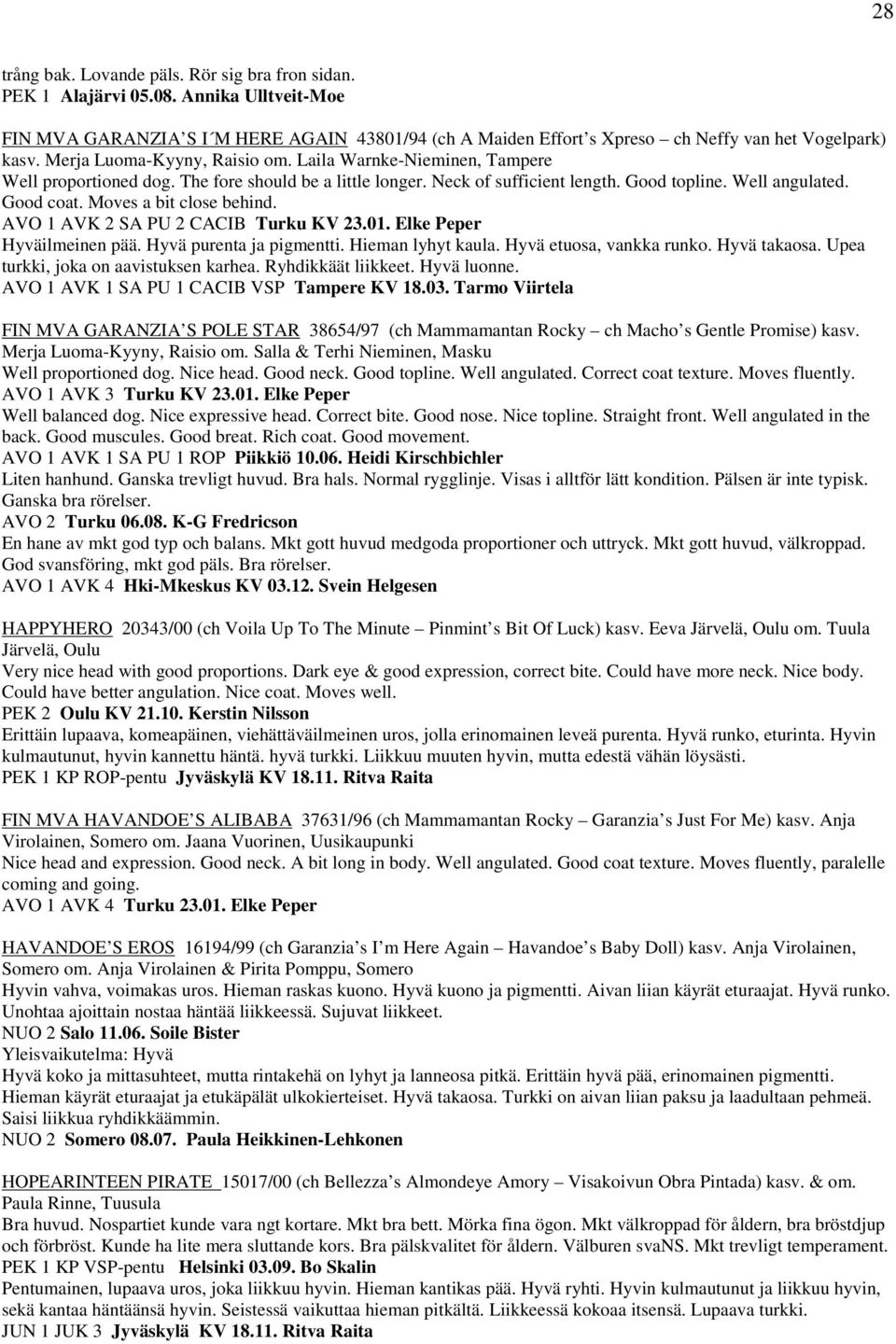 Moves a bit close behind. AVO 1 AVK 2 SA PU 2 CACIB Turku KV 23.01. Elke Peper Hyväilmeinen pää. Hyvä purenta ja pigmentti. Hieman lyhyt kaula. Hyvä etuosa, vankka runko. Hyvä takaosa.