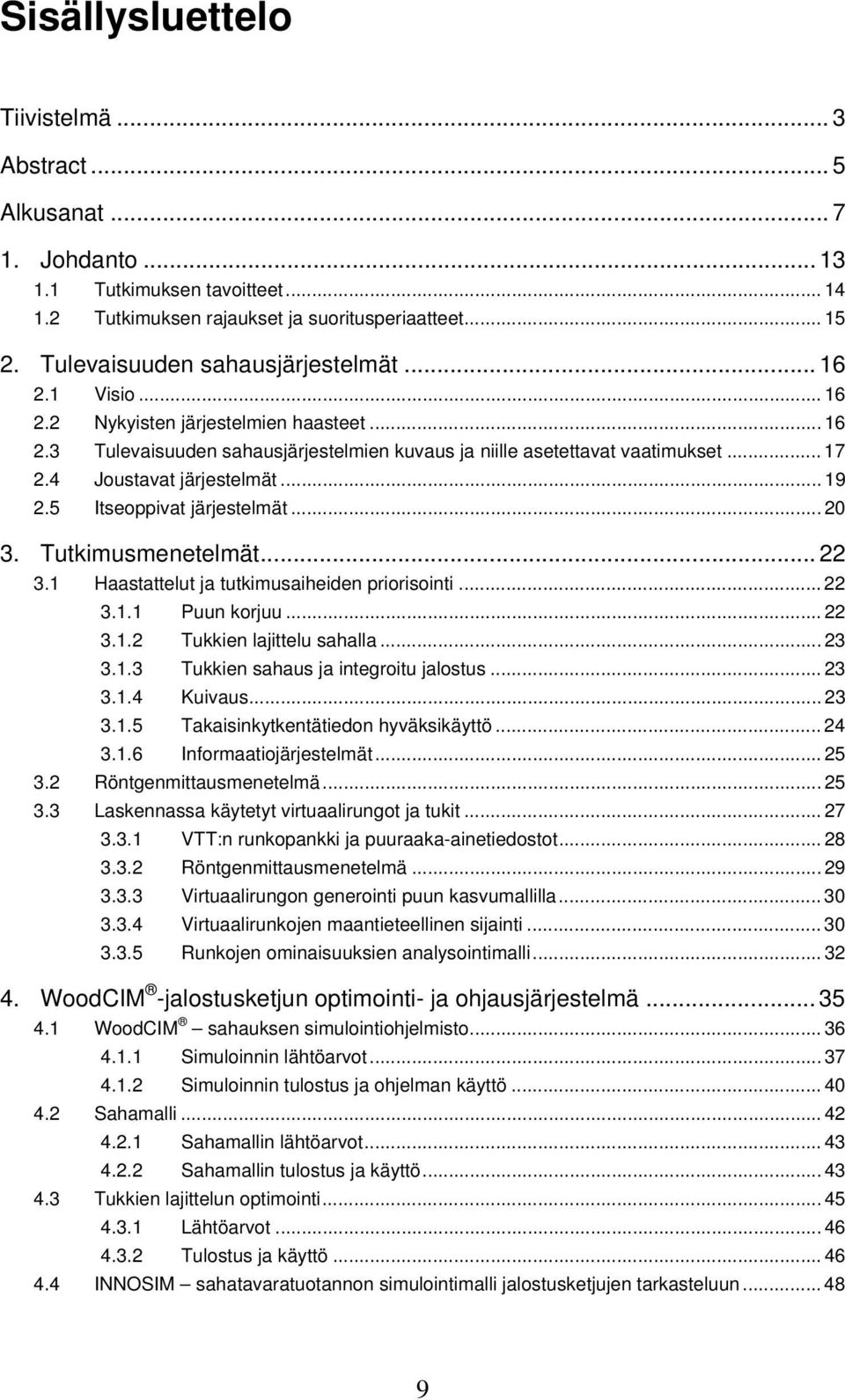 4 Joustavat järjestelmät... 19 2.5 Itseoppivat järjestelmät... 20 3. Tutkimusmenetelmät... 22 3.1 Haastattelut ja tutkimusaiheiden priorisointi... 22 3.1.1 Puun korjuu... 22 3.1.2 Tukkien lajittelu sahalla.