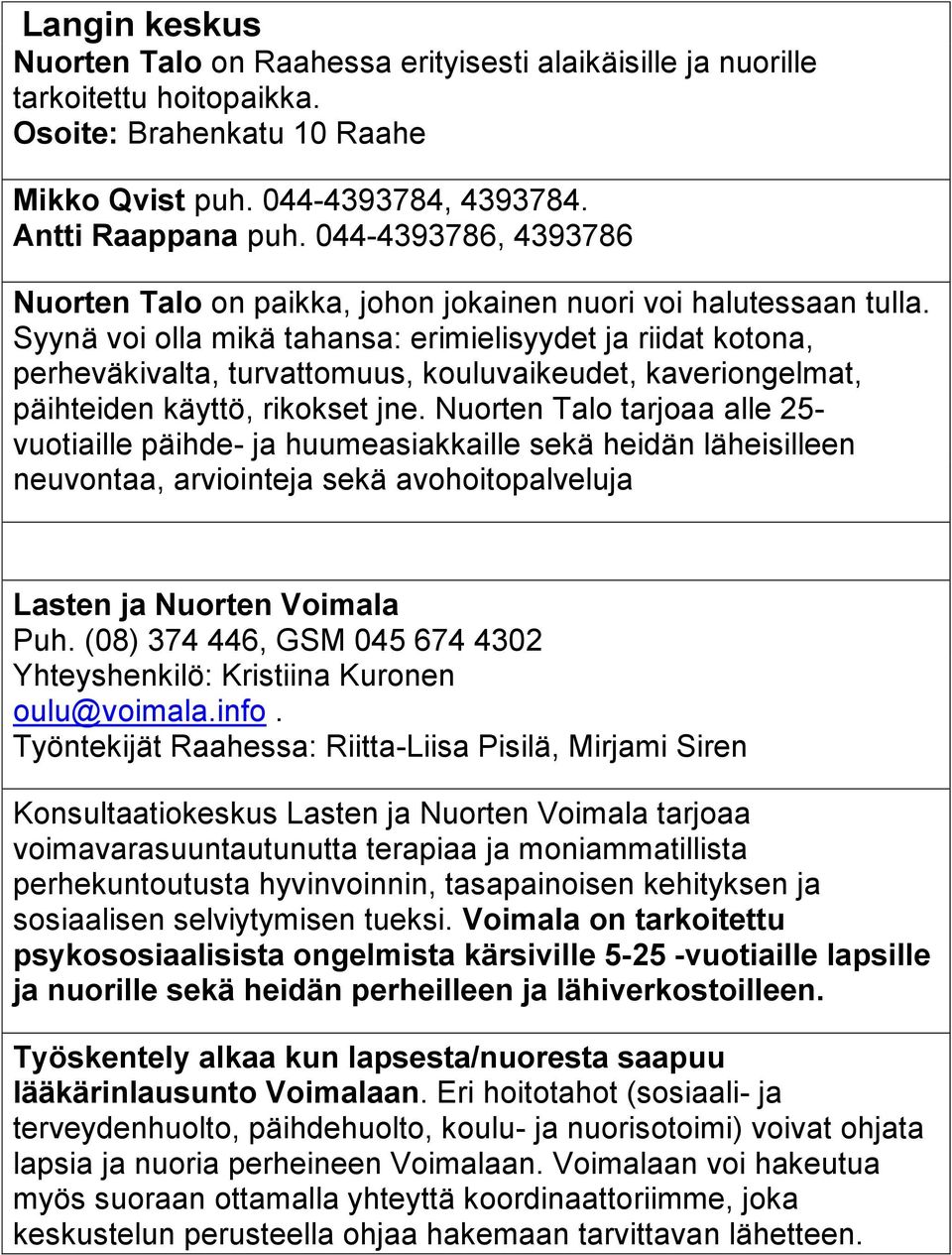 Syynä voi olla mikä tahansa: erimielisyydet ja riidat kotona, perheväkivalta, turvattomuus, kouluvaikeudet, kaveriongelmat, päihteiden käyttö, rikokset jne.