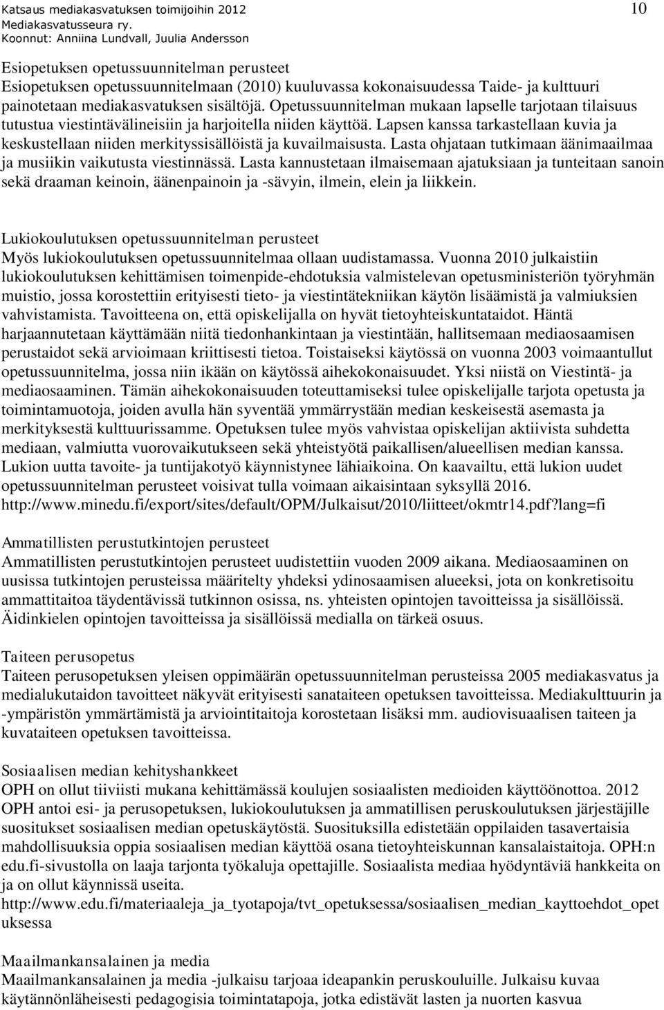 Lapsen kanssa tarkastellaan kuvia ja keskustellaan niiden merkityssisällöistä ja kuvailmaisusta. Lasta ohjataan tutkimaan äänimaailmaa ja musiikin vaikutusta viestinnässä.