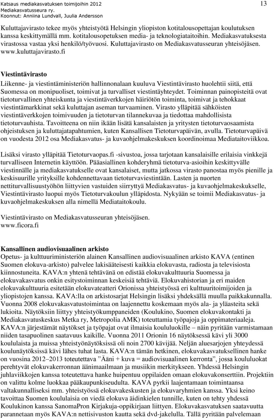 fi Viestintävirasto Liikenne- ja viestintäministeriön hallinnonalaan kuuluva Viestintävirasto huolehtii siitä, että Suomessa on monipuoliset, toimivat ja turvalliset viestintäyhteydet.