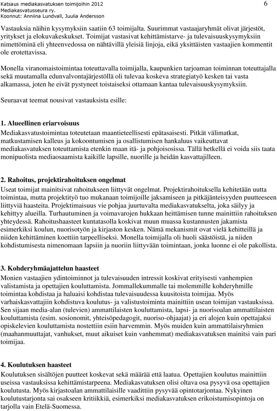 Monella viranomaistoimintaa toteuttavalla toimijalla, kaupunkien tarjoaman toiminnan toteuttajalla sekä muutamalla edunvalvontajärjestöllä oli tulevaa koskeva strategiatyö kesken tai vasta alkamassa,