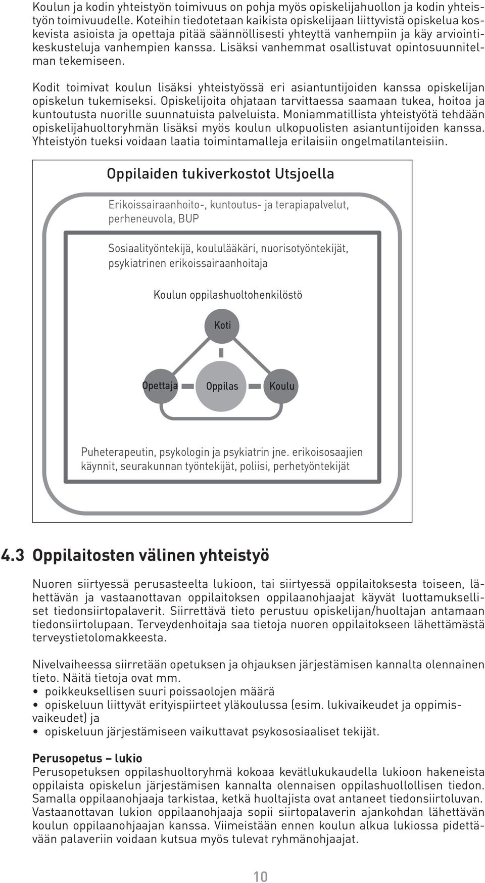 Lisäksi vanhemmat osallistuvat opintosuunnitelman tekemiseen. Kodit toimivat koulun lisäksi yhteistyössä eri asiantuntijoiden kanssa opiskelijan opiskelun tukemiseksi.