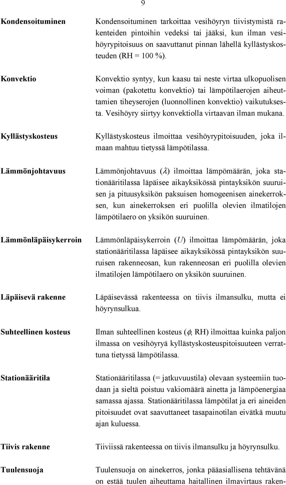 Konvektio syntyy, kun kaasu tai neste virtaa ulkopuolisen voiman (pakotettu konvektio) tai lämpötilaerojen aiheuttamien tiheyserojen (luonnollinen konvektio) vaikutuksesta.