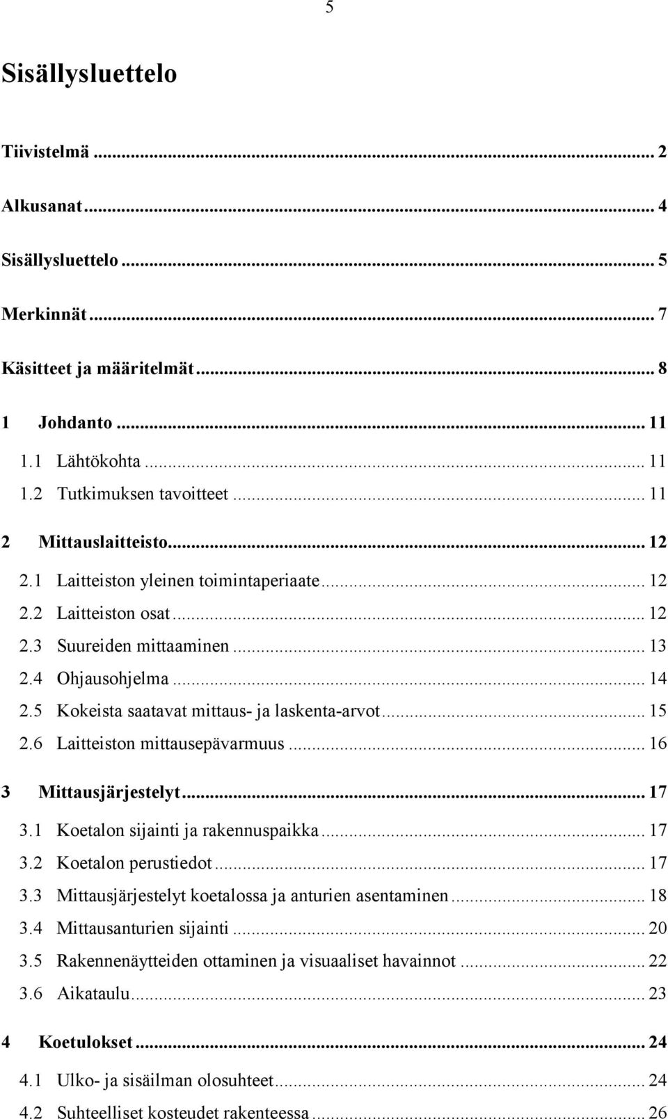 5 Kokeista saatavat mittaus- ja laskenta-arvot... 15 2.6 Laitteiston mittausepävarmuus... 16 3 Mittausjärjestelyt... 17 3.1 Koetalon sijainti ja rakennuspaikka... 17 3.2 Koetalon perustiedot... 17 3.3 Mittausjärjestelyt koetalossa ja anturien asentaminen.