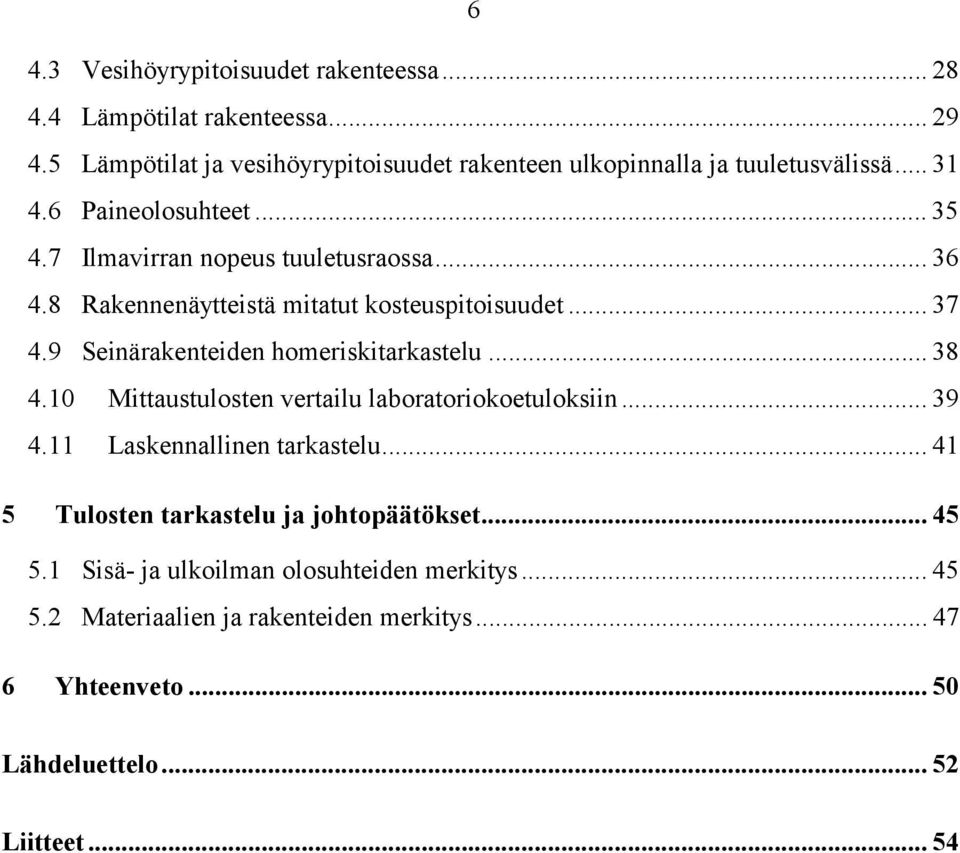 8 Rakennenäytteistä mitatut kosteuspitoisuudet... 37 4.9 Seinärakenteiden homeriskitarkastelu... 38 4.10 Mittaustulosten vertailu laboratoriokoetuloksiin.