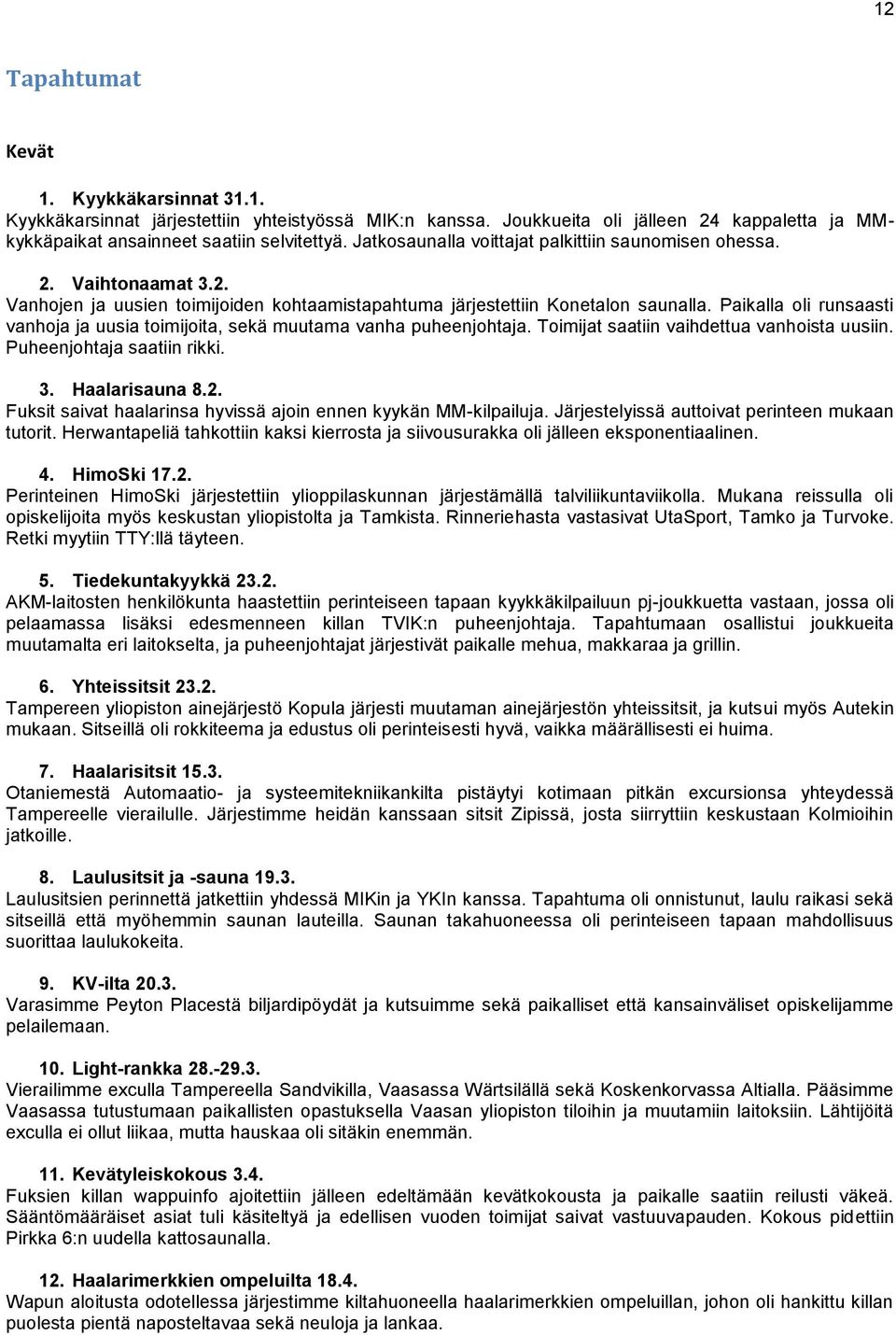 Paikalla oli runsaasti vanhoja ja uusia toimijoita, sekä muutama vanha puheenjohtaja. Toimijat saatiin vaihdettua vanhoista uusiin. Puheenjohtaja saatiin rikki. 3. Haalarisauna 8.2.